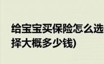 给宝宝买保险怎么选择(给宝宝买保险怎么选择大概多少钱)