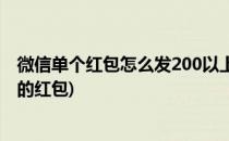 微信单个红包怎么发200以上(微信单个红包怎么发200以上的红包)