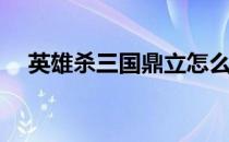 英雄杀三国鼎立怎么玩(三国英雄杀游戏)