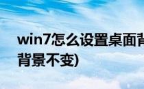 win7怎么设置桌面背景(win7怎么设置桌面背景不变)