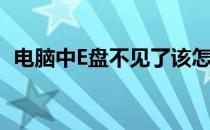 电脑中E盘不见了该怎么办(电脑e盘不在了)