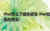 iPad怎么下载余额宝 iPad如何使用余额宝(如何在ipad上下载应用宝)