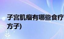 子宫肌瘤有哪些食疗方(子宫肌瘤有哪些食疗方子)