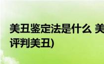 美丑鉴定法是什么 美丑鉴别法操作办法(如何评判美丑)