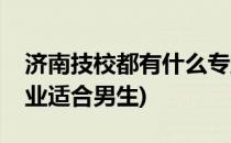 济南技校都有什么专业(济南技校都有什么专业适合男生)