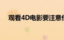 观看4D电影要注意什么(看电影有4D吗)