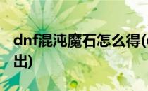 dnf混沌魔石怎么得(dnf混沌魔石碎片在哪里出)