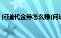 问道代金券怎么赚(问道代金券怎么赚179级)