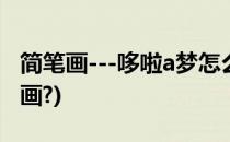 简笔画---哆啦a梦怎么画(简笔画哆啦a梦怎么画?)