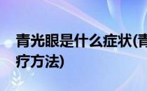 青光眼是什么症状(青光眼是什么症状怎么治疗方法)