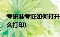 考研准考证如何打开并打印(考研的准考证怎么打印)
