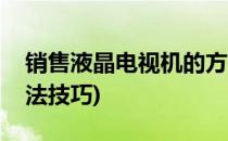 销售液晶电视机的方法(销售液晶电视机的方法技巧)