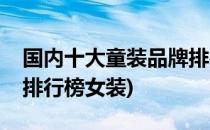 国内十大童装品牌排行榜(国内十大童装品牌排行榜女装)