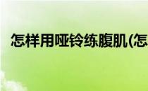 怎样用哑铃练腹肌(怎样用哑铃练腹肌视频)