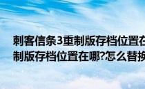 刺客信条3重制版存档位置在哪怎么替换存档(刺客信条3重制版存档位置在哪?怎么替换存档名称)