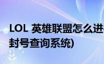 LOL 英雄联盟怎么进行封号查询(lol英雄联盟封号查询系统)