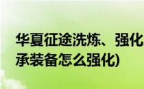华夏征途洗炼、强化及传承攻略(征程之路传承装备怎么强化)