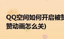 QQ空间如何开启被赞的动画效果(QQ空间被赞动画怎么关)