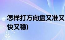 怎样打方向盘又准又快(怎样打方向盘又准又快又稳)