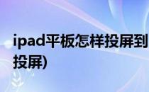ipad平板怎样投屏到电视(ipad怎样在电视上投屏)
