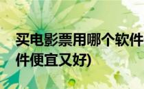 买电影票用哪个软件便宜(买电影票用哪个软件便宜又好)