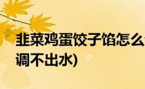 韭菜鸡蛋饺子馅怎么调(韭菜鸡蛋饺子馅怎么调不出水)