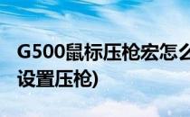 G500鼠标压枪宏怎么设置(g502hero鼠标宏设置压枪)