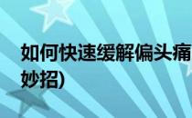 如何快速缓解偏头痛(如何快速缓解偏头痛小妙招)