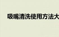 吸嘴清洗使用方法大全(吸嘴清洗记录表)