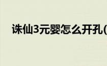 诛仙3元婴怎么开孔(诛仙3元婴怎么开光)