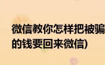 微信教你怎样把被骗的钱要回来(怎么把被骗的钱要回来微信)
