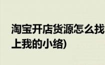 淘宝开店货源怎么找(淘宝开店货源怎么找骑上我的小络)