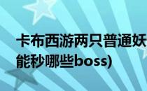 卡布西游两只普通妖怪过傲天(卡布西游傲天能秒哪些boss)