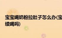 宝宝喝奶粉拉肚子怎么办(宝宝喝奶粉拉肚子怎么办?还可继续喝吗)