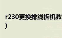 r230更换排线拆机教程(爱普生r230更换排线)