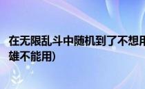 在无限乱斗中随机到了不想用的英雄怎么办(无限乱斗哪些英雄不能用)