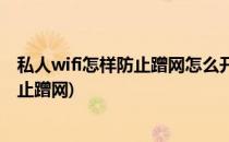 私人wifi怎样防止蹭网怎么开启防蹭网功能(家用wifi怎么防止蹭网)
