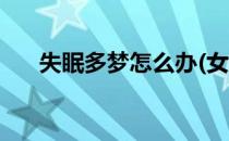 失眠多梦怎么办(女人失眠多梦怎么办)