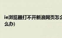 ie浏览器打不开新浪网页怎么办(ie浏览器突然打不开网页怎么办)