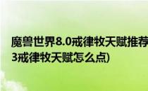 魔兽世界8.0戒律牧天赋推荐 戒律牧师怎么加点(魔兽世界8.3戒律牧天赋怎么点)