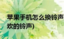 苹果手机怎么换铃声(苹果手机怎么换自己喜欢的铃声)