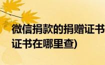 微信捐款的捐赠证书在哪里(微信捐款的捐赠证书在哪里查)