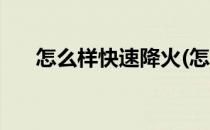 怎么样快速降火(怎么样快速降火消肿)
