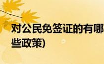 对公民免签证的有哪些(对公民免签证的有哪些政策)