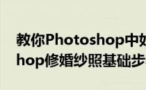 教你Photoshop中如何处理婚纱照(photoshop修婚纱照基础步骤)
