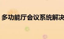 多功能厅会议系统解决方案(多功能会议中心)