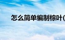 怎么简单编制棕叶(棕叶编织基本教程)