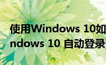 使用Windows 10如何设置自动登录系统(windows 10 自动登录)