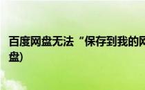 百度网盘无法“保存到我的网盘”(为什么无法保存到百度网盘)