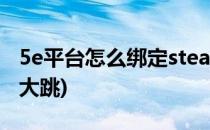 5e平台怎么绑定steam(5e平台怎么绑定一键大跳)